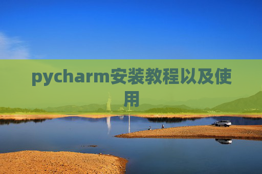 pycharm安装教程以及使用 pycharm安装教程以及使用